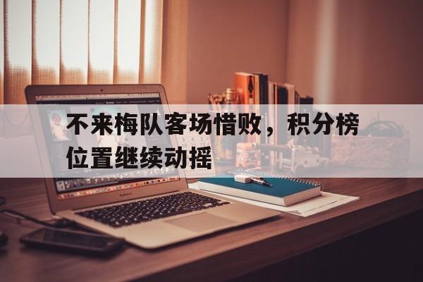 关于不来梅队客场惜败，积分榜位置继续动摇的信息