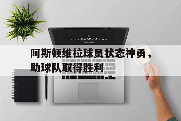 包含阿斯顿维拉球员状态神勇，助球队取得胜利的词条