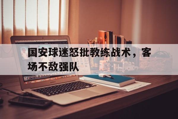 国安球迷怒批教练战术,客场不敌强队是哪一集 国安球迷怒批教练战术,客场不敌强队是哪一集